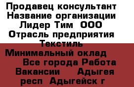 Продавец-консультант › Название организации ­ Лидер Тим, ООО › Отрасль предприятия ­ Текстиль › Минимальный оклад ­ 7 000 - Все города Работа » Вакансии   . Адыгея респ.,Адыгейск г.